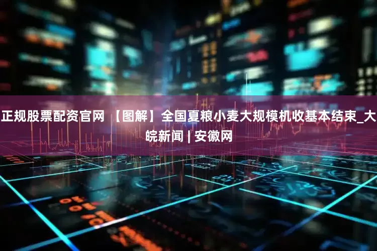 正规股票配资官网 【图解】全国夏粮小麦大规模机收基本结束_大皖新闻 | 安徽网