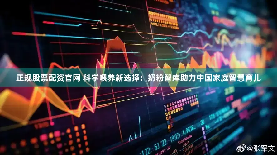 正规股票配资官网 科学喂养新选择：奶粉智库助力中国家庭智慧育儿