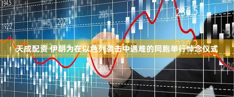 天成配资 伊朗为在以色列袭击中遇难的同胞举行悼念仪式
