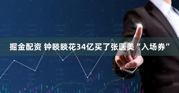 掘金配资 钟睒睒花34亿买了张医美“入场券”