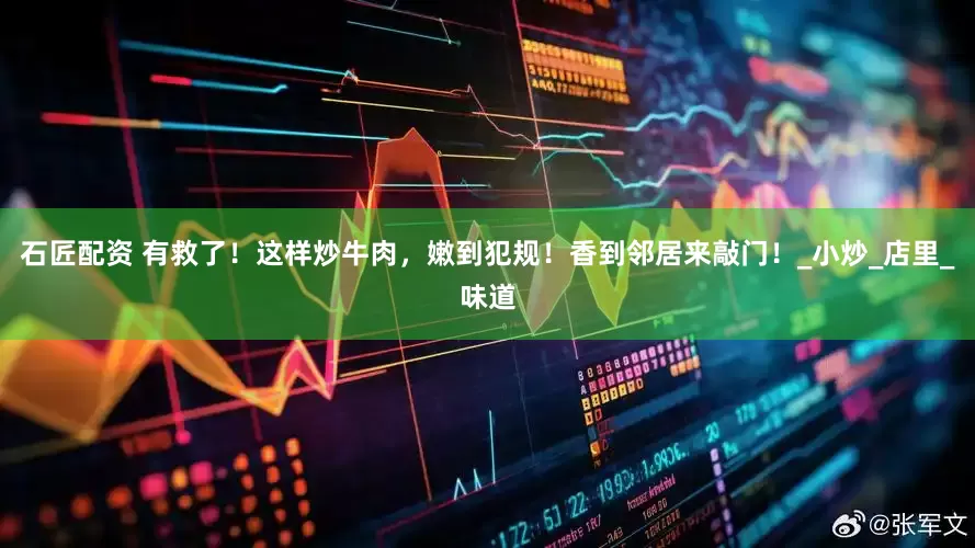 石匠配资 有救了！这样炒牛肉，嫩到犯规！香到邻居来敲门！_小炒_店里_味道