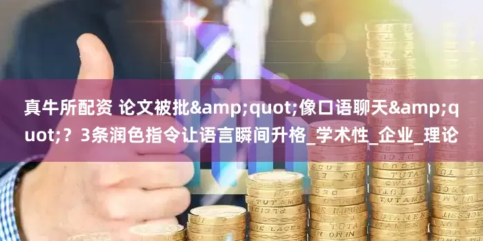 真牛所配资 论文被批&quot;像口语聊天&quot;？3条润色指令让语言瞬间升格_学术性_企业_理论