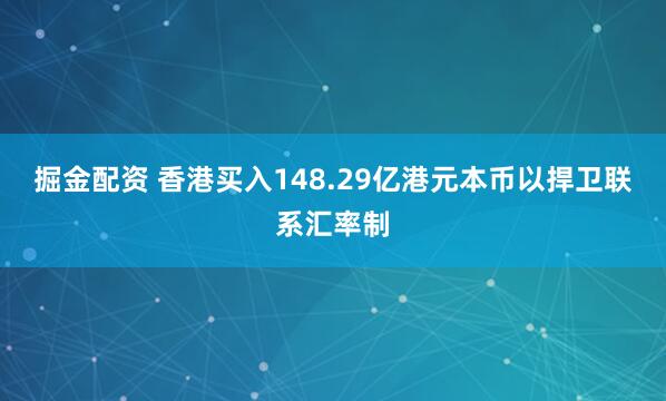 掘金配资 香港买入148.29亿港元本币以捍卫联系汇率制