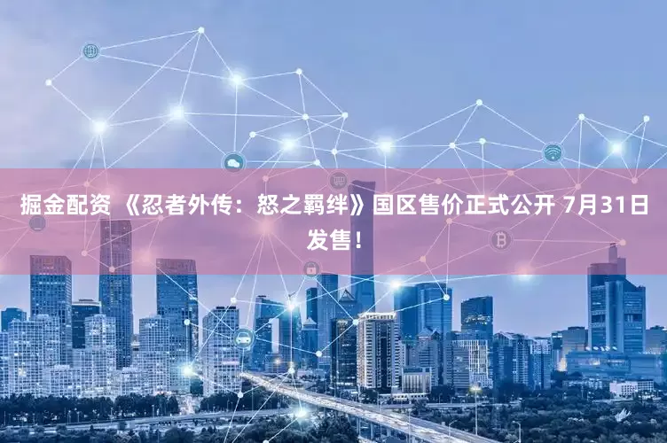 掘金配资 《忍者外传：怒之羁绊》国区售价正式公开 7月31日发售！