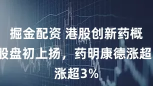 掘金配资 港股创新药概念股盘初上扬，药明康德涨超3%