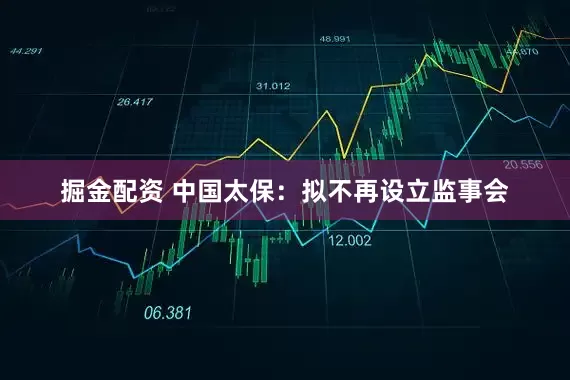 掘金配资 中国太保：拟不再设立监事会