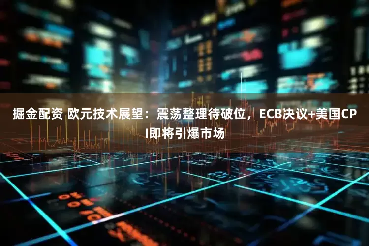 掘金配资 欧元技术展望：震荡整理待破位，ECB决议+美国CPI即将引爆市场