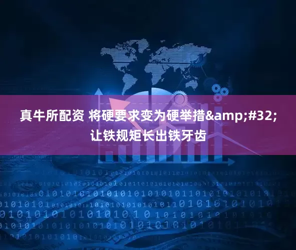 真牛所配资 将硬要求变为硬举措&#32;让铁规矩长出铁牙齿