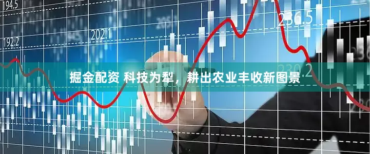 掘金配资 科技为犁，耕出农业丰收新图景