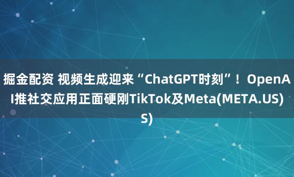 掘金配资 视频生成迎来“ChatGPT时刻”！OpenAI推社交应用正面硬刚TikTok及Meta(META.US)