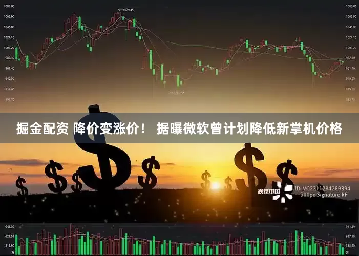掘金配资 降价变涨价！ 据曝微软曾计划降低新掌机价格