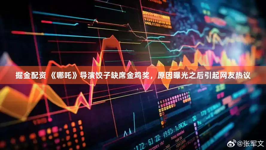 掘金配资 《哪吒》导演饺子缺席金鸡奖，原因曝光之后引起网友热议