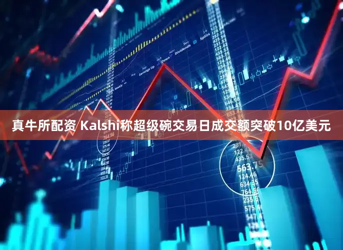 真牛所配资 Kalshi称超级碗交易日成交额突破10亿美元