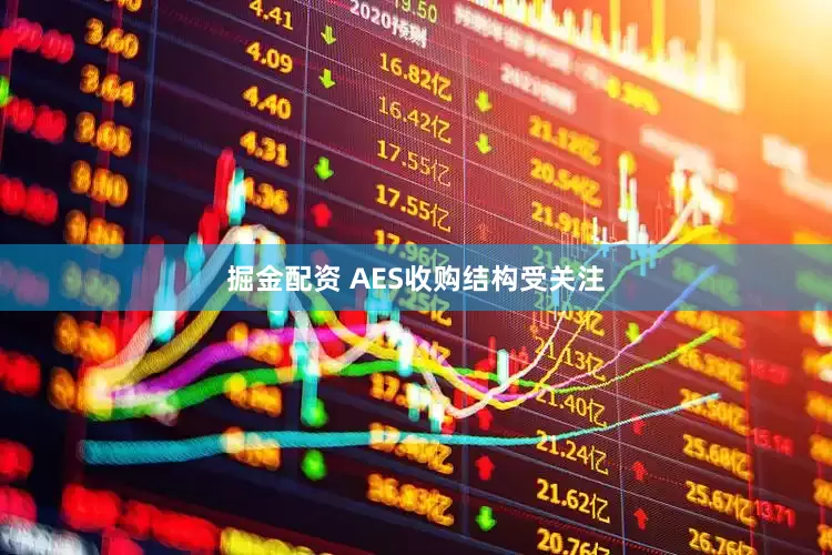 掘金配资 AES收购结构受关注