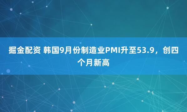 掘金配资 韩国9月份制造业PMI升至53.9，创四个月新高